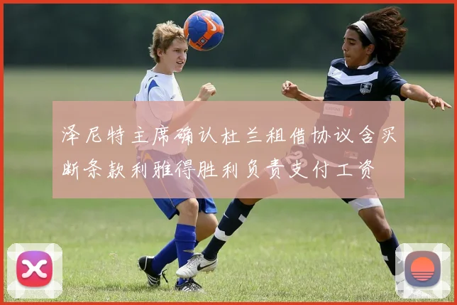 泽尼特主席确认杜兰租借协议含买断条款利雅得胜利负责支付工资