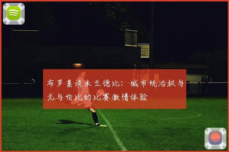 布罗基谈米兰德比：城市统治权与无与伦比的比赛激情体验