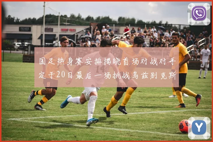 国足热身赛安排揭晓首场对战对手定于20日最后一场挑战乌兹别克斯坦