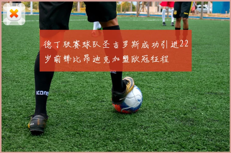 德丁联赛球队圣吉罗斯成功引进22岁前锋比昂迪克加盟欧冠征程