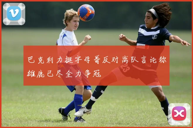 巴克利力挺字母哥反对离队言论称雄鹿已尽全力争冠