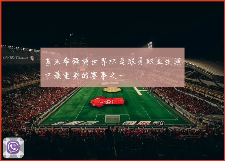 基米希强调世界杯是球员职业生涯中最重要的赛事之一