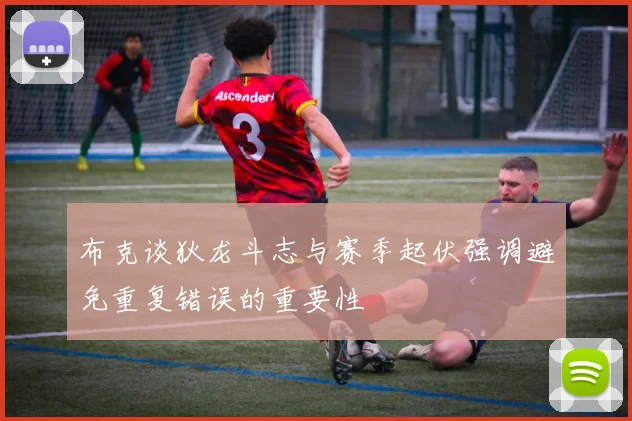 布克谈狄龙斗志与赛季起伏强调避免重复错误的重要性