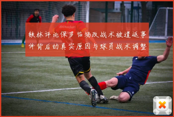 铁林评论保罗临场改战术被遣返事件背后的真实原因与球员战术调整的普遍性