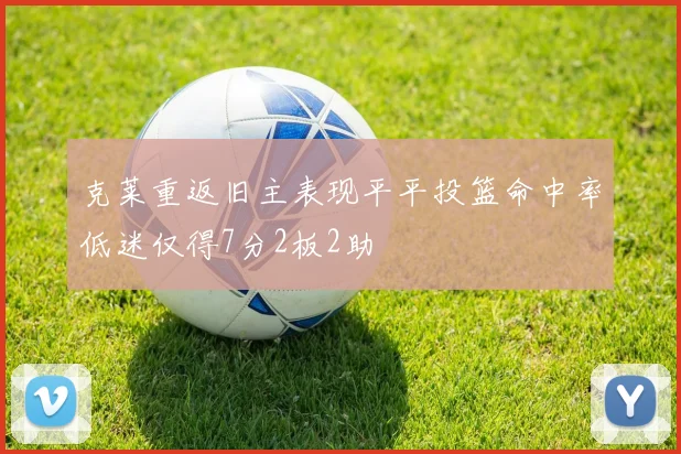 克莱重返旧主表现平平投篮命中率低迷仅得7分2板2助
