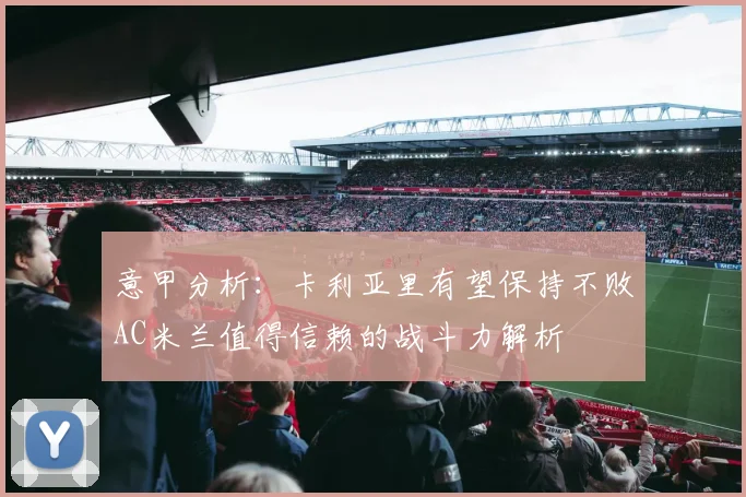意甲分析：卡利亚里有望保持不败AC米兰值得信赖的战斗力解析