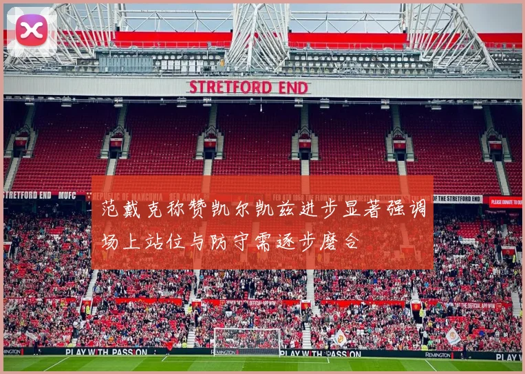 范戴克称赞凯尔凯兹进步显著强调场上站位与防守需逐步磨合