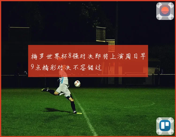 梅罗世界杯8强对决即将上演周日早9点精彩对决不容错过