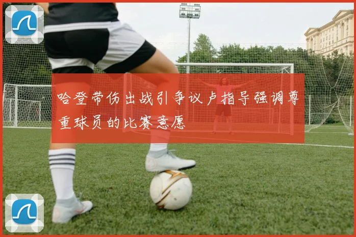 哈登带伤出战引争议卢指导强调尊重球员的比赛意愿